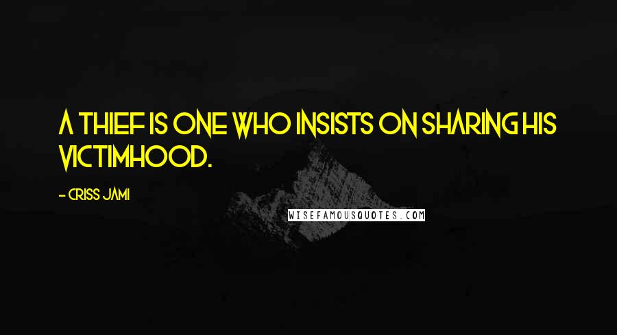 Criss Jami Quotes: A thief is one who insists on sharing his victimhood.