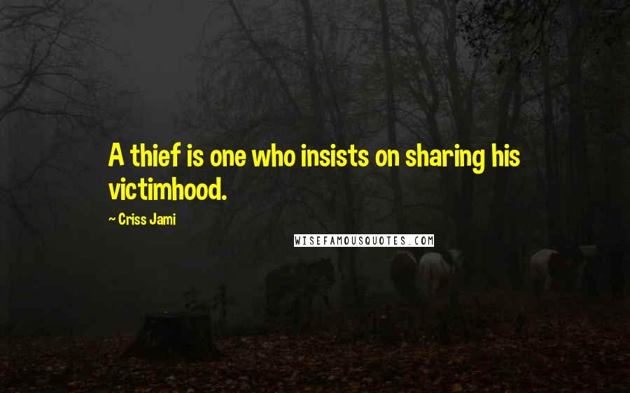 Criss Jami Quotes: A thief is one who insists on sharing his victimhood.