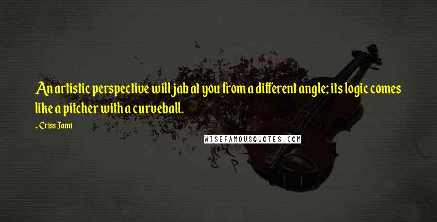 Criss Jami Quotes: An artistic perspective will jab at you from a different angle; its logic comes like a pitcher with a curveball.