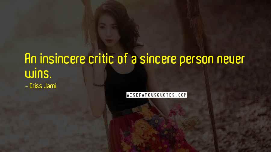 Criss Jami Quotes: An insincere critic of a sincere person never wins.