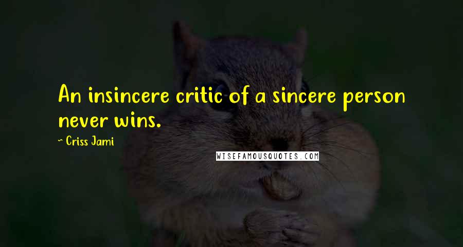 Criss Jami Quotes: An insincere critic of a sincere person never wins.