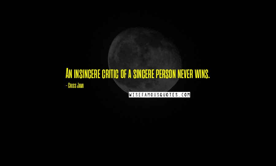 Criss Jami Quotes: An insincere critic of a sincere person never wins.