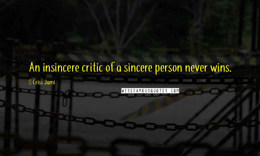 Criss Jami Quotes: An insincere critic of a sincere person never wins.