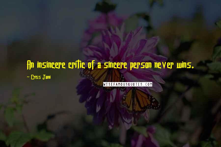 Criss Jami Quotes: An insincere critic of a sincere person never wins.