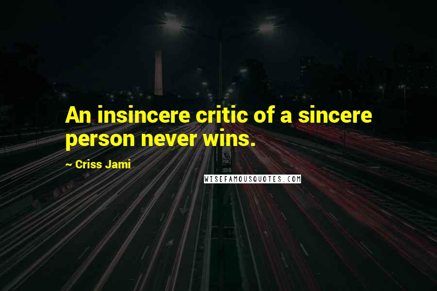 Criss Jami Quotes: An insincere critic of a sincere person never wins.