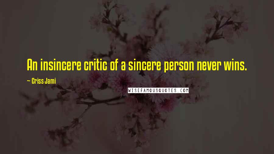 Criss Jami Quotes: An insincere critic of a sincere person never wins.