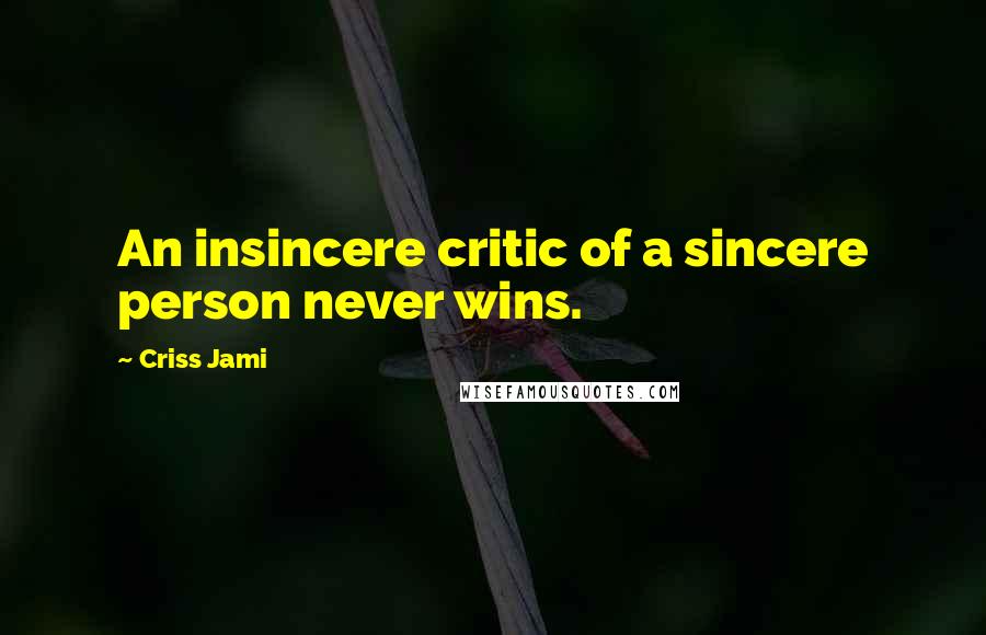 Criss Jami Quotes: An insincere critic of a sincere person never wins.