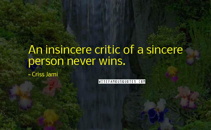 Criss Jami Quotes: An insincere critic of a sincere person never wins.