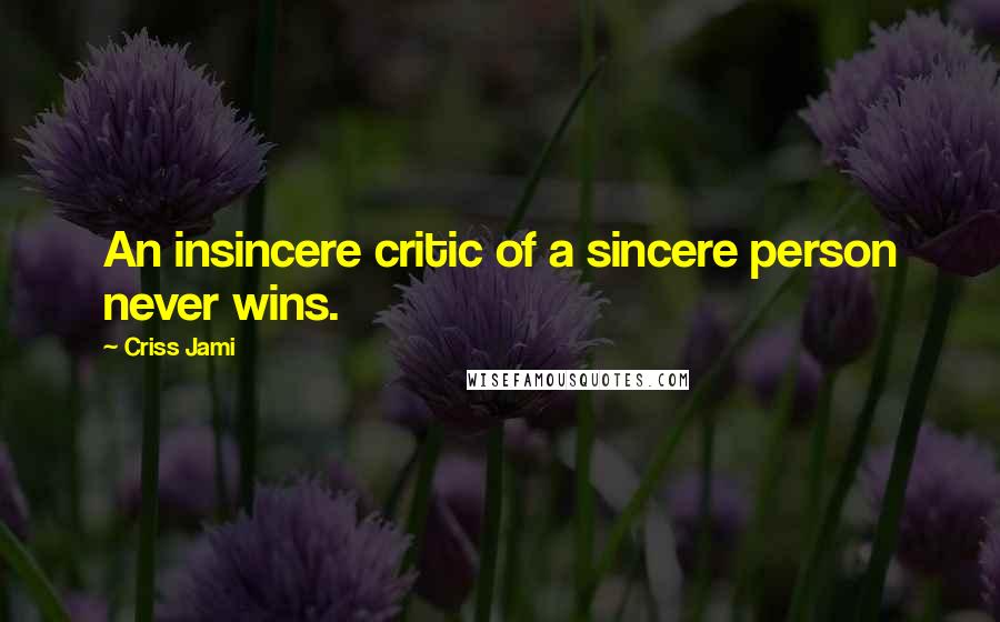 Criss Jami Quotes: An insincere critic of a sincere person never wins.