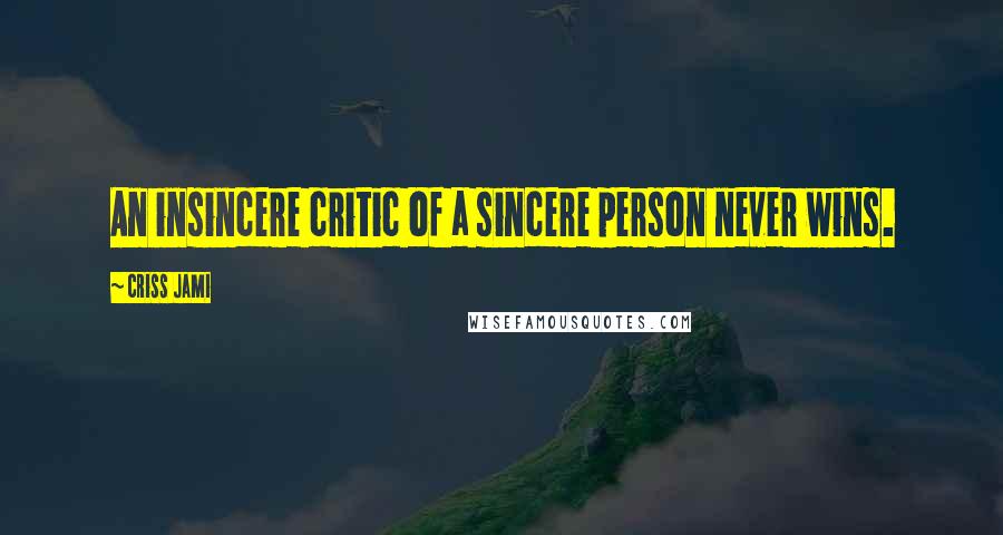 Criss Jami Quotes: An insincere critic of a sincere person never wins.