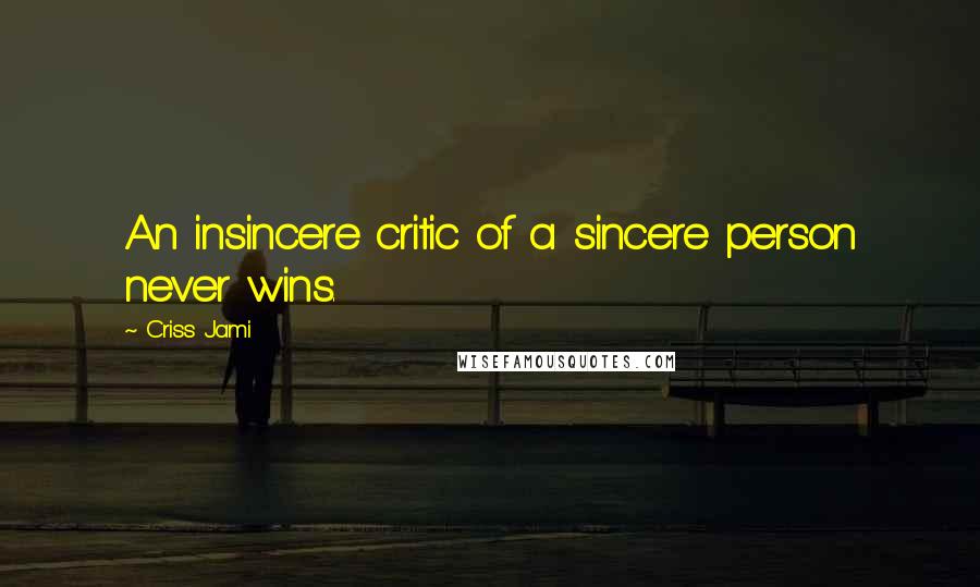 Criss Jami Quotes: An insincere critic of a sincere person never wins.
