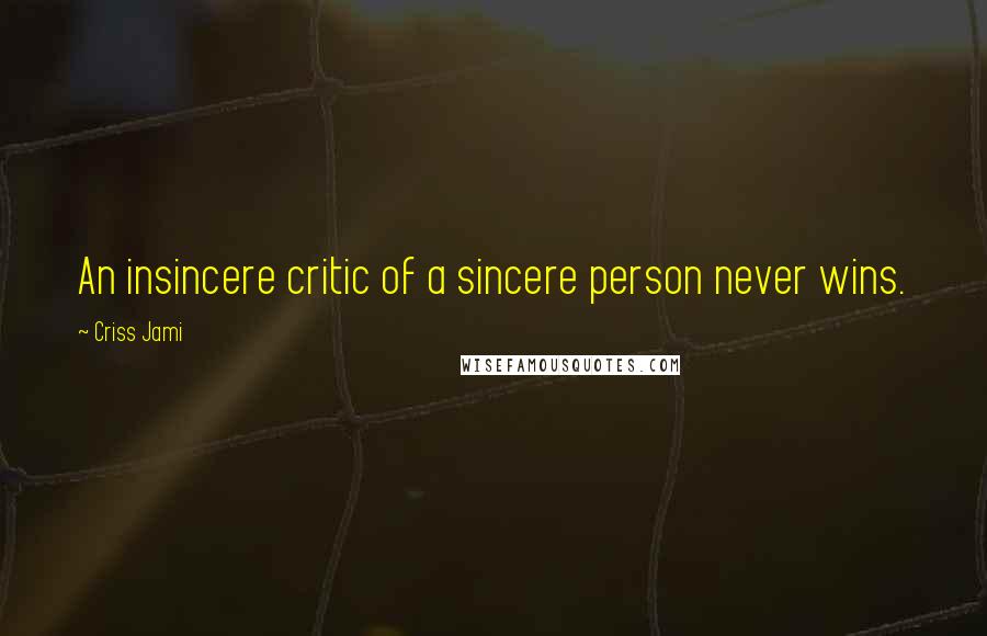 Criss Jami Quotes: An insincere critic of a sincere person never wins.