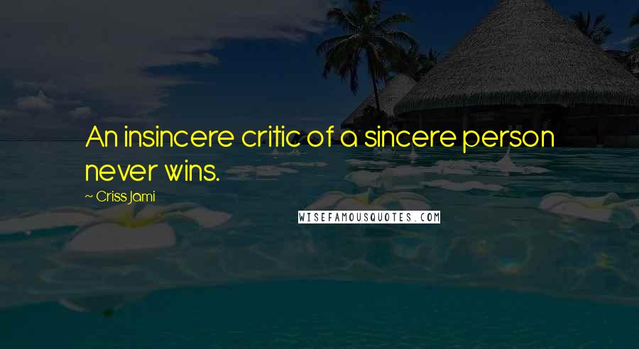 Criss Jami Quotes: An insincere critic of a sincere person never wins.