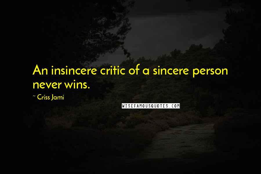 Criss Jami Quotes: An insincere critic of a sincere person never wins.