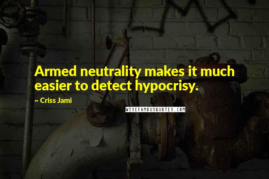 Criss Jami Quotes: Armed neutrality makes it much easier to detect hypocrisy.