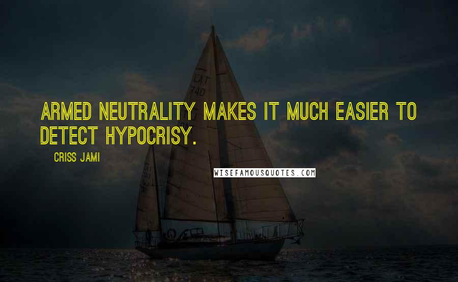 Criss Jami Quotes: Armed neutrality makes it much easier to detect hypocrisy.