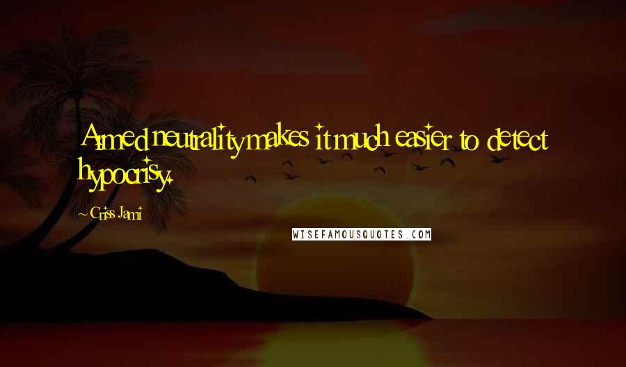 Criss Jami Quotes: Armed neutrality makes it much easier to detect hypocrisy.