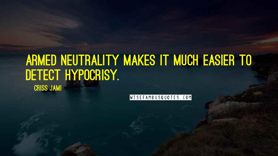 Criss Jami Quotes: Armed neutrality makes it much easier to detect hypocrisy.