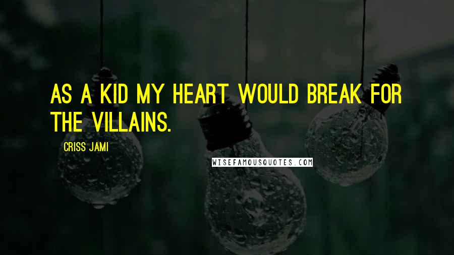 Criss Jami Quotes: As a kid my heart would break for the villains.