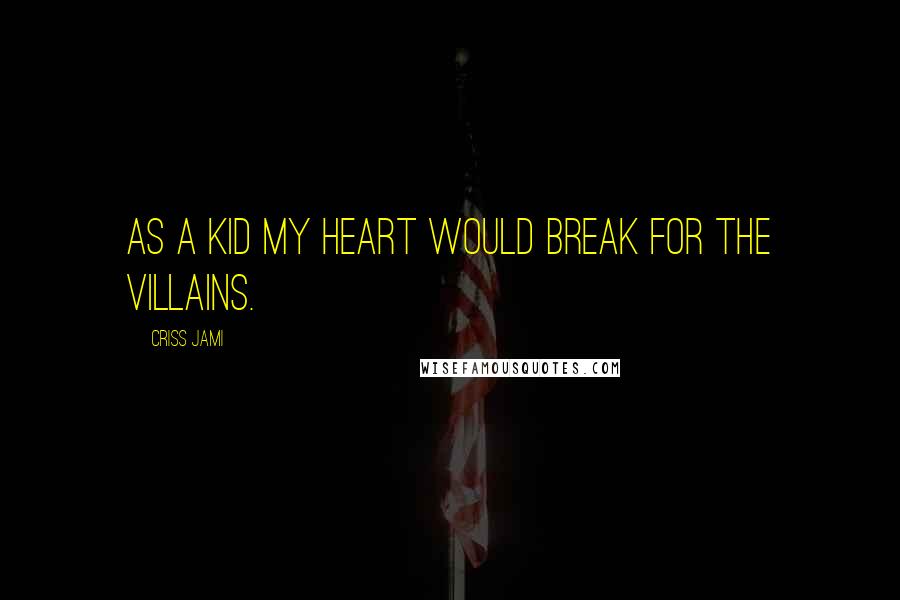 Criss Jami Quotes: As a kid my heart would break for the villains.