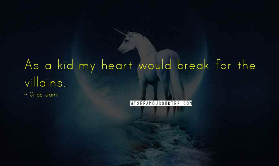 Criss Jami Quotes: As a kid my heart would break for the villains.