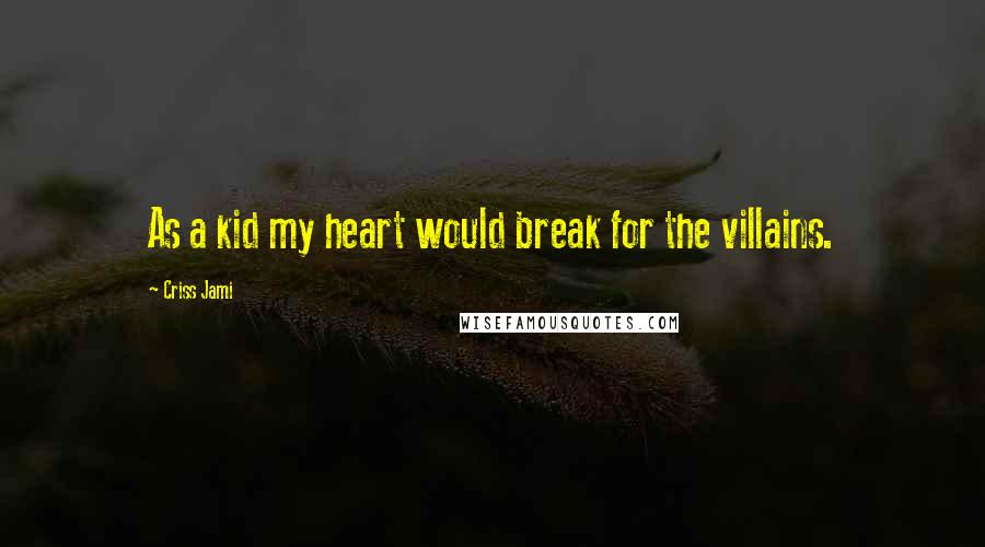 Criss Jami Quotes: As a kid my heart would break for the villains.