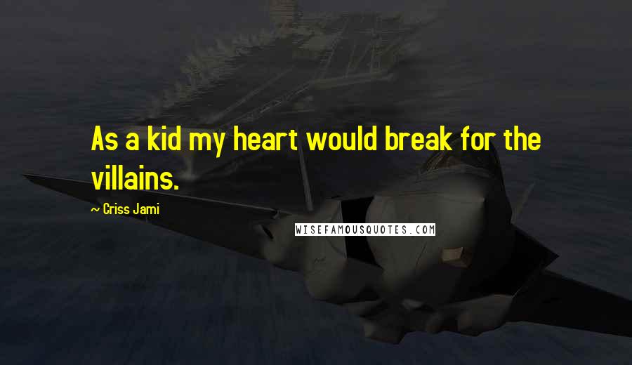 Criss Jami Quotes: As a kid my heart would break for the villains.