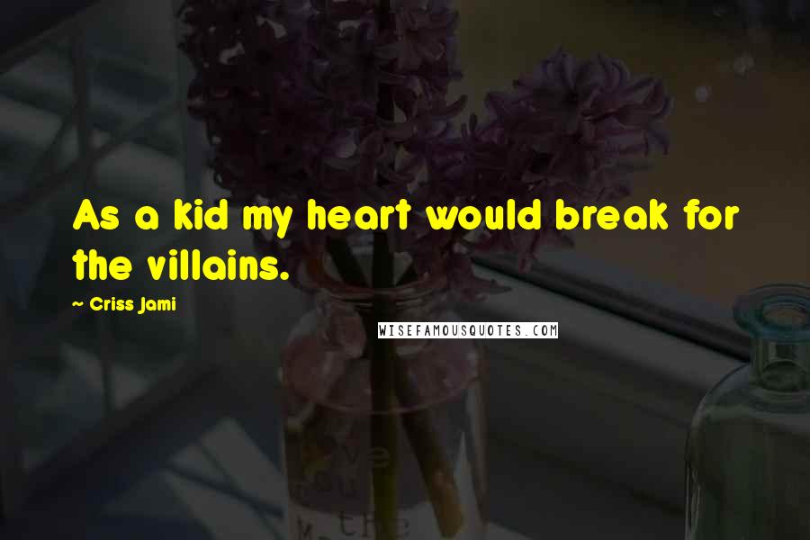 Criss Jami Quotes: As a kid my heart would break for the villains.