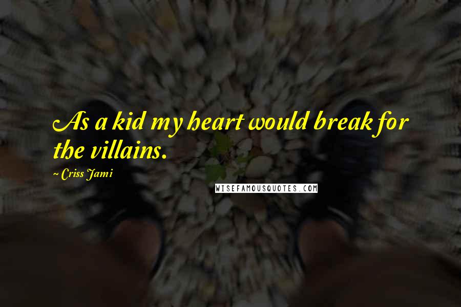 Criss Jami Quotes: As a kid my heart would break for the villains.