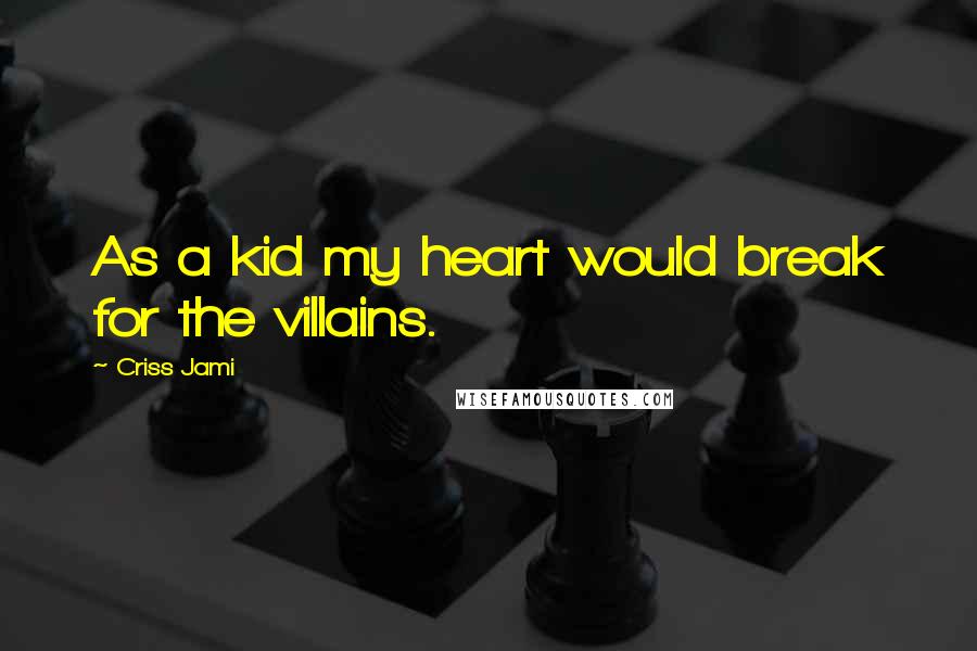 Criss Jami Quotes: As a kid my heart would break for the villains.