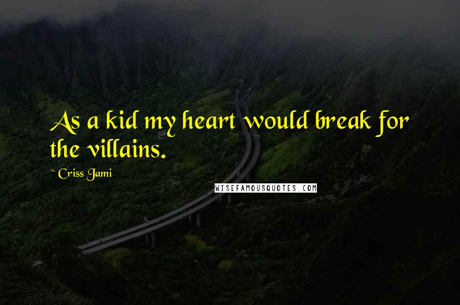 Criss Jami Quotes: As a kid my heart would break for the villains.