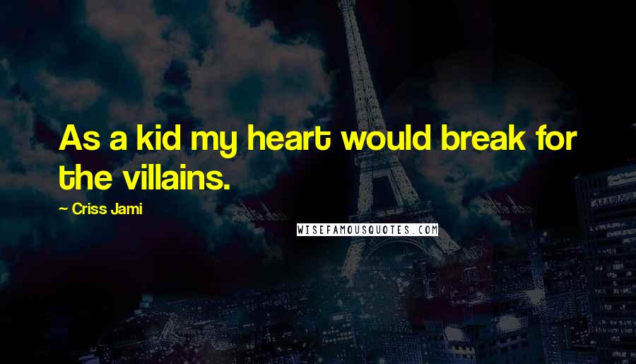 Criss Jami Quotes: As a kid my heart would break for the villains.