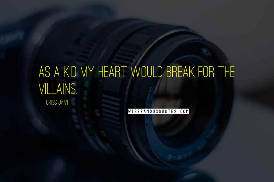 Criss Jami Quotes: As a kid my heart would break for the villains.