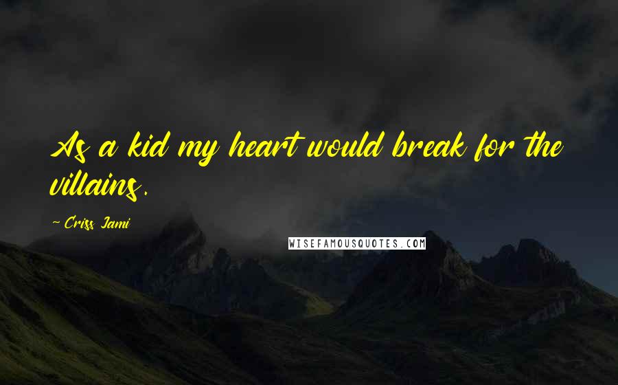 Criss Jami Quotes: As a kid my heart would break for the villains.