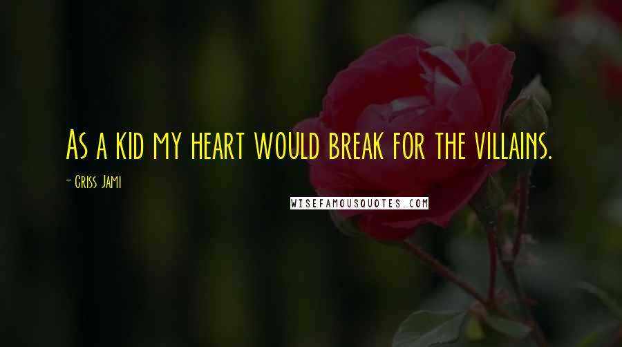 Criss Jami Quotes: As a kid my heart would break for the villains.