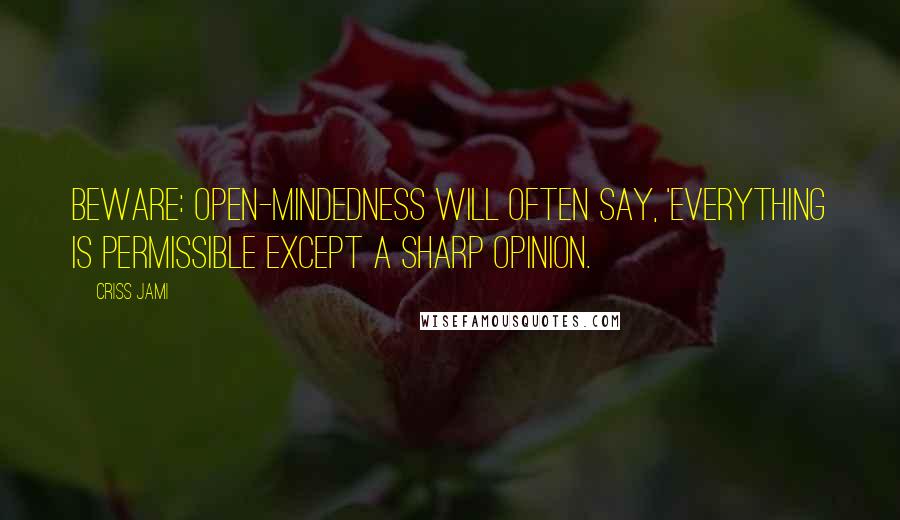 Criss Jami Quotes: Beware: open-mindedness will often say, 'Everything is permissible except a sharp opinion.