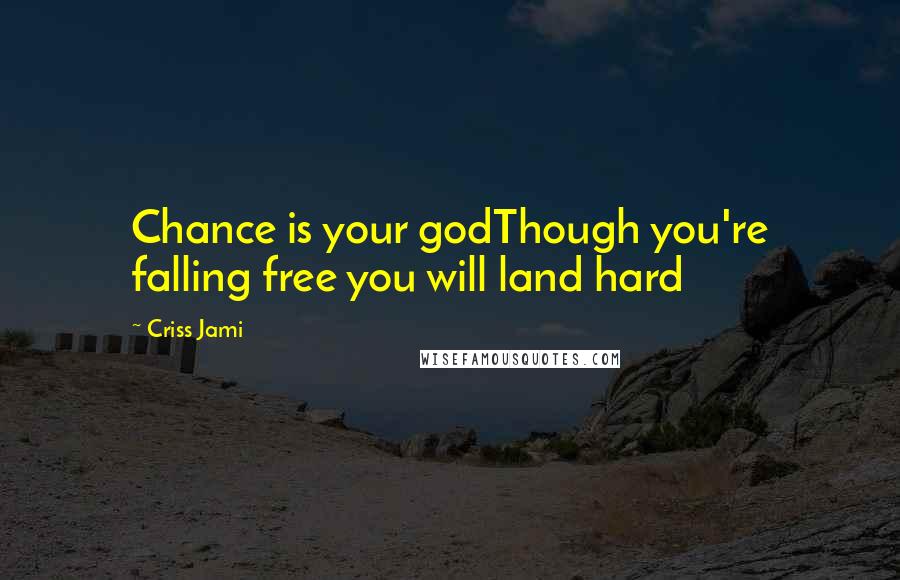 Criss Jami Quotes: Chance is your godThough you're falling free you will land hard