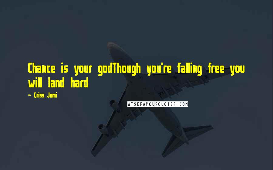 Criss Jami Quotes: Chance is your godThough you're falling free you will land hard