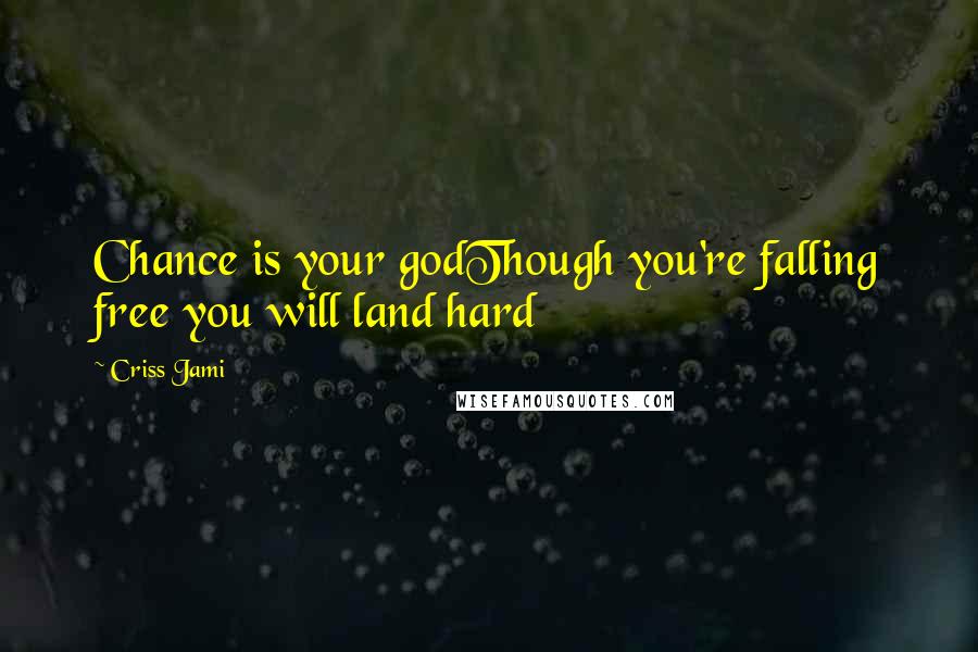 Criss Jami Quotes: Chance is your godThough you're falling free you will land hard