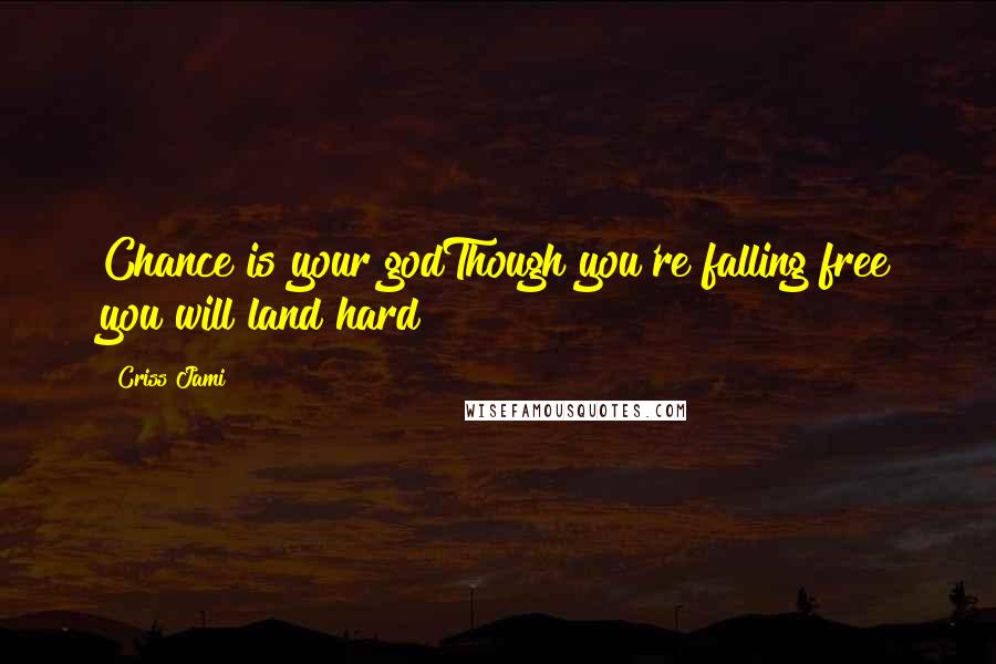 Criss Jami Quotes: Chance is your godThough you're falling free you will land hard
