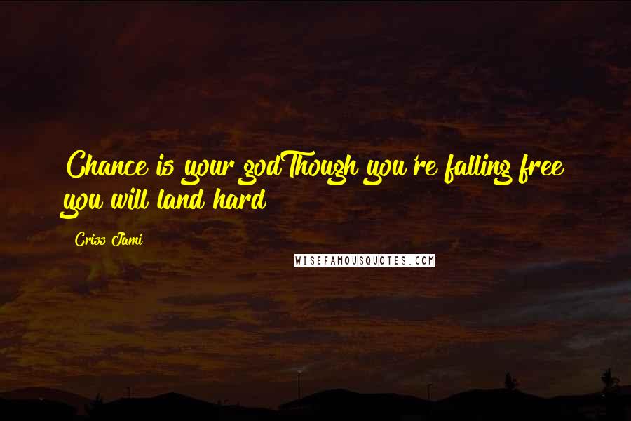 Criss Jami Quotes: Chance is your godThough you're falling free you will land hard