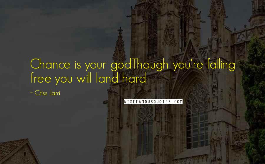 Criss Jami Quotes: Chance is your godThough you're falling free you will land hard