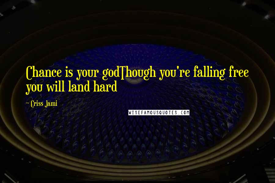 Criss Jami Quotes: Chance is your godThough you're falling free you will land hard