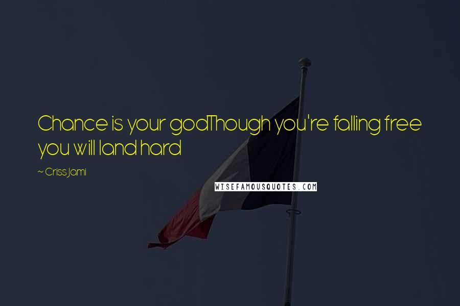 Criss Jami Quotes: Chance is your godThough you're falling free you will land hard