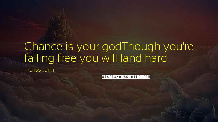 Criss Jami Quotes: Chance is your godThough you're falling free you will land hard