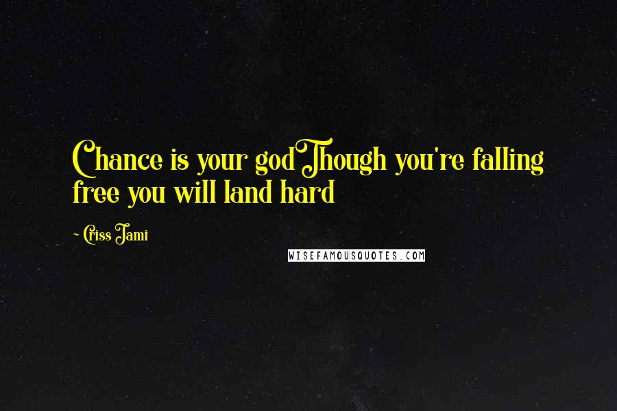 Criss Jami Quotes: Chance is your godThough you're falling free you will land hard