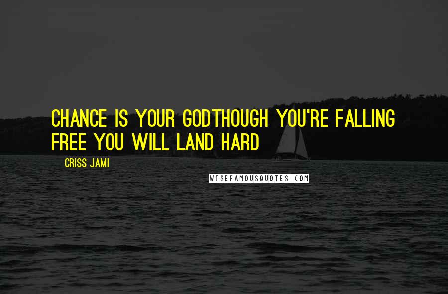 Criss Jami Quotes: Chance is your godThough you're falling free you will land hard