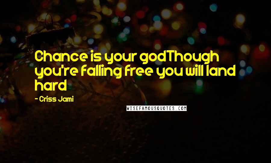 Criss Jami Quotes: Chance is your godThough you're falling free you will land hard