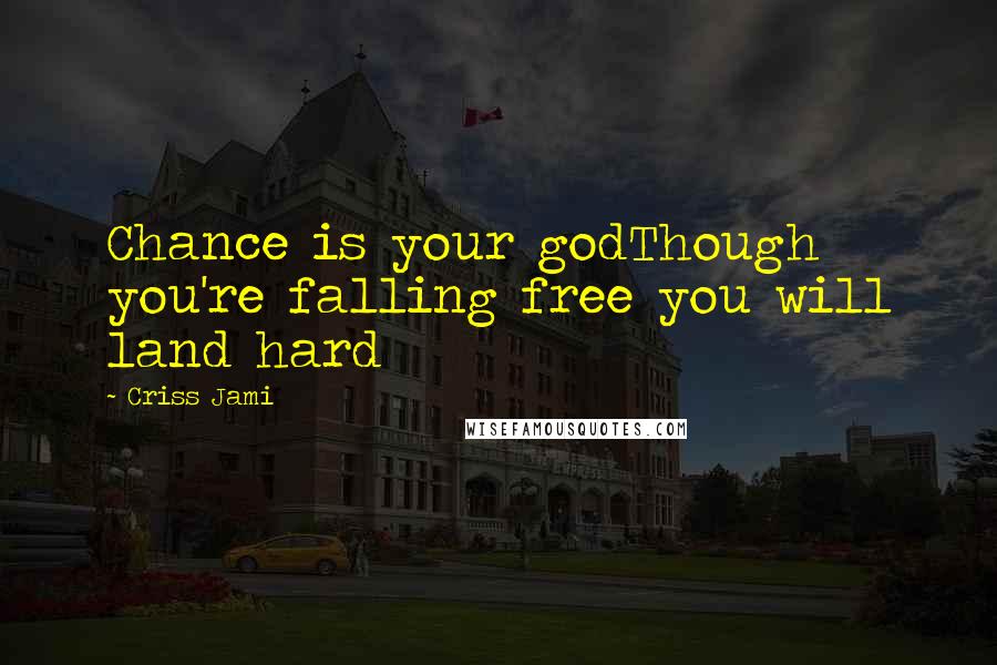 Criss Jami Quotes: Chance is your godThough you're falling free you will land hard