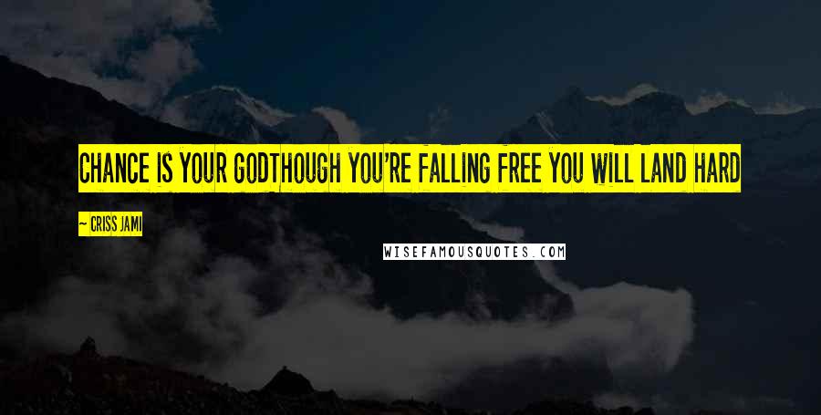 Criss Jami Quotes: Chance is your godThough you're falling free you will land hard